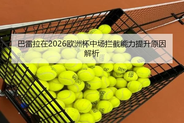 巴雷拉在2026欧洲杯中场拦截能力提升原因解析