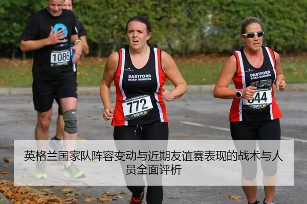 英格兰国家队阵容变动与近期友谊赛表现的战术与人员全面评析