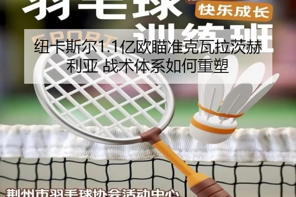 纽卡斯尔1.1亿欧瞄准克瓦拉茨赫利亚 战术体系如何重塑