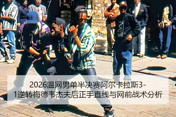 2026温网男单半决赛阿尔卡拉斯3-1逆转梅德韦杰夫后正手直线与网前战术分析